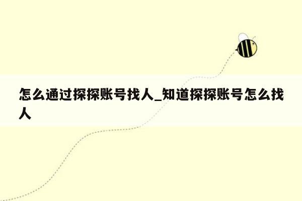 怎么通过探探账号找人_知道探探账号怎么找人