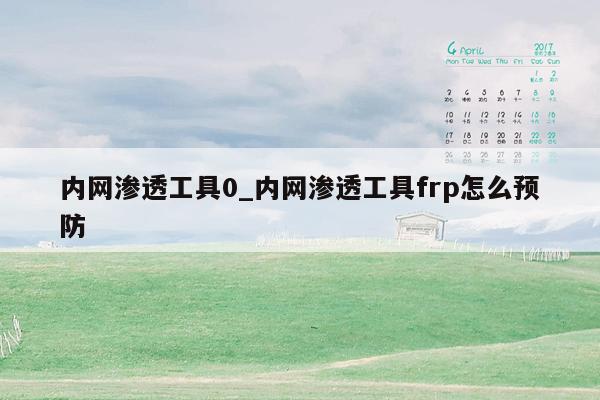 内网渗透工具0_内网渗透工具frp怎么预防