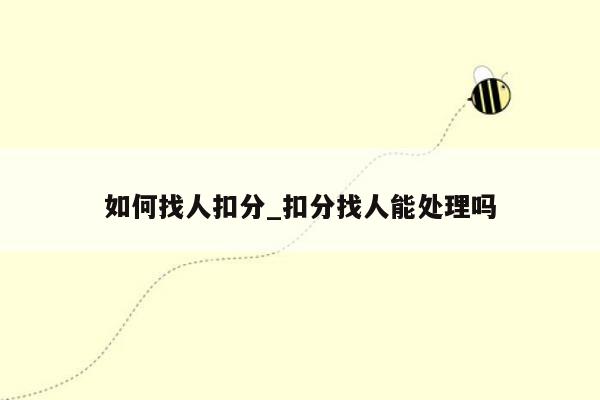 如何找人扣分_扣分找人能处理吗