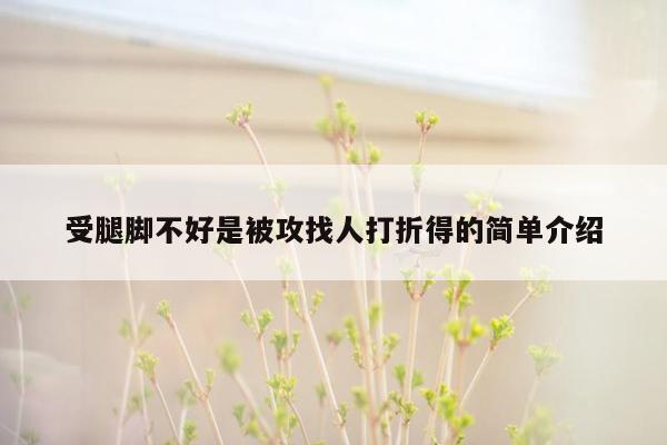 受腿脚不好是被攻找人打折得的简单介绍