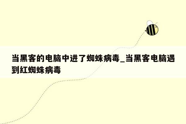 当黑客的电脑中进了蜘蛛病毒_当黑客电脑遇到红蜘蛛病毒
