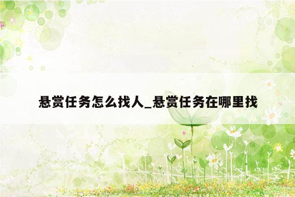 悬赏任务怎么找人_悬赏任务在哪里找