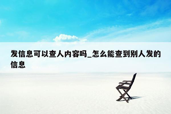 发信息可以查人内容吗_怎么能查到别人发的信息