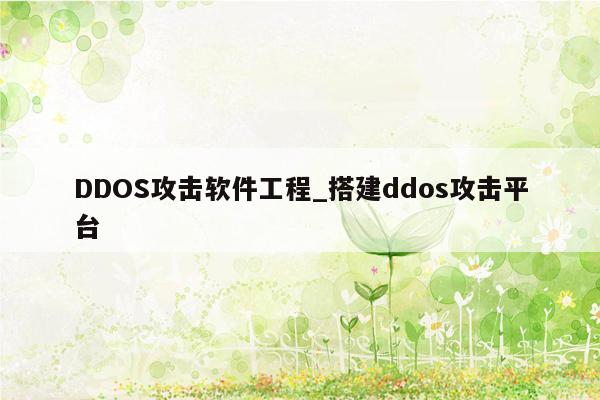 DDOS攻击软件工程_搭建ddos攻击平台