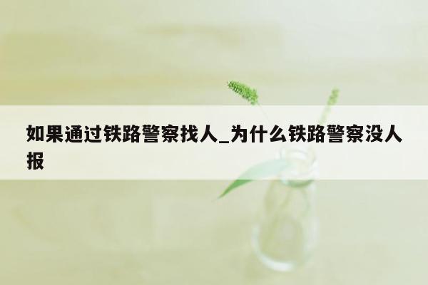 如果通过铁路警察找人_为什么铁路警察没人报