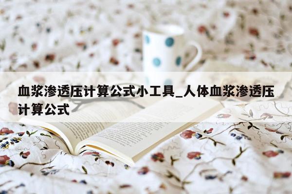 血浆渗透压计算公式小工具_人体血浆渗透压计算公式