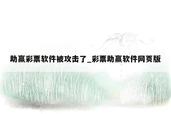 助赢彩票软件被攻击了_彩票助赢软件网页版