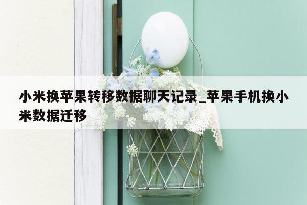 小米换苹果转移数据聊天记录_苹果手机换小米数据迁移