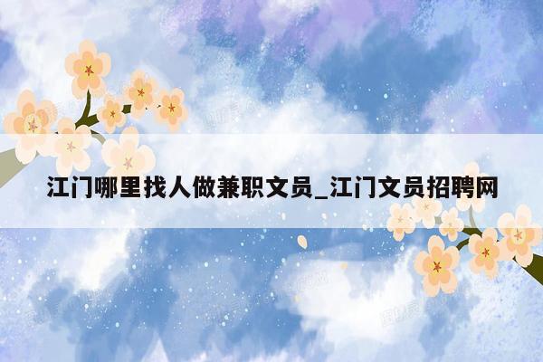 江门哪里找人做兼职文员_江门文员招聘网