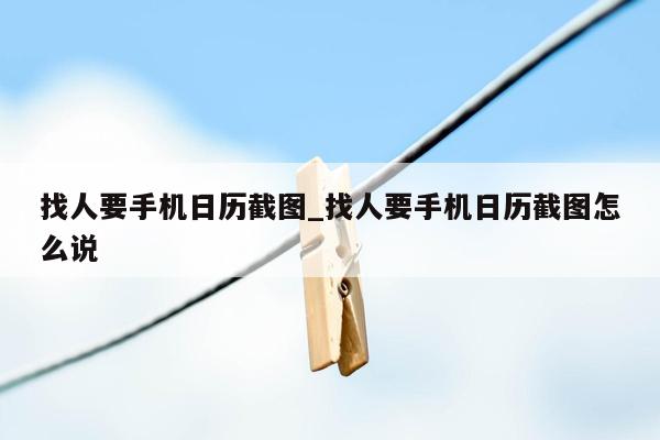 找人要手机日历截图_找人要手机日历截图怎么说