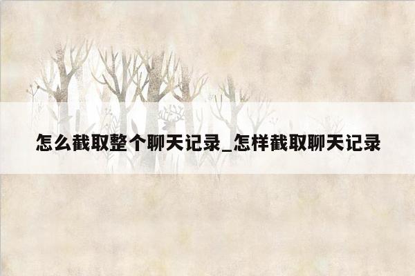 怎么截取整个聊天记录_怎样截取聊天记录