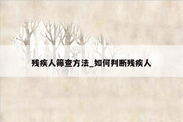 残疾人筛查方法_如何判断残疾人