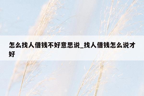 怎么找人借钱不好意思说_找人借钱怎么说才好