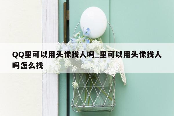 QQ里可以用头像找人吗_里可以用头像找人吗怎么找
