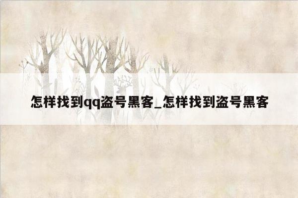 怎样找到qq盗号黑客_怎样找到盗号黑客