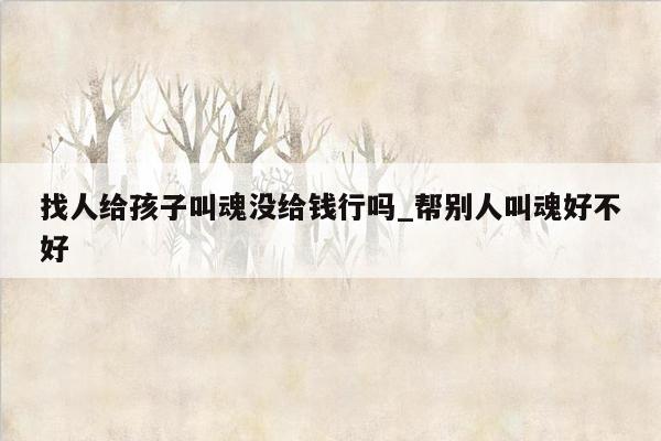 找人给孩子叫魂没给钱行吗_帮别人叫魂好不好