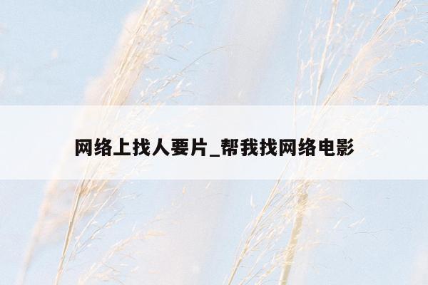 网络上找人要片_帮我找网络电影