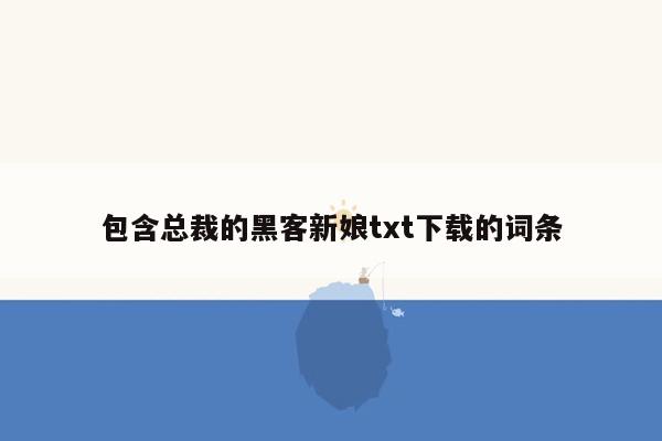 包含总裁的黑客新娘txt下载的词条
