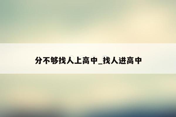 分不够找人上高中_找人进高中