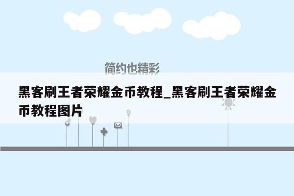 黑客刷王者荣耀金币教程_黑客刷王者荣耀金币教程图片