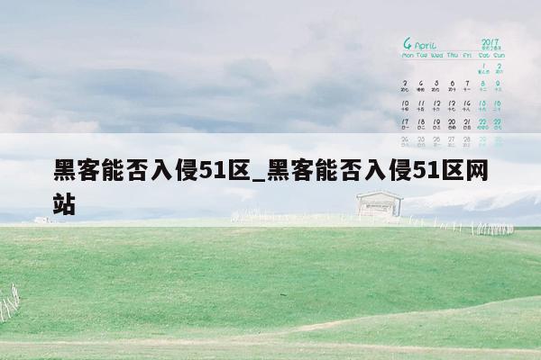 黑客能否入侵51区_黑客能否入侵51区网站