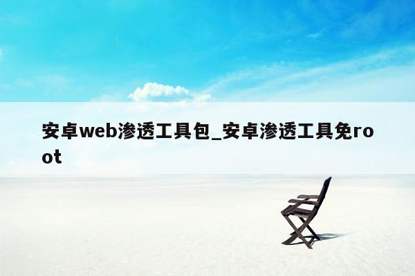 安卓web渗透工具包_安卓渗透工具免root