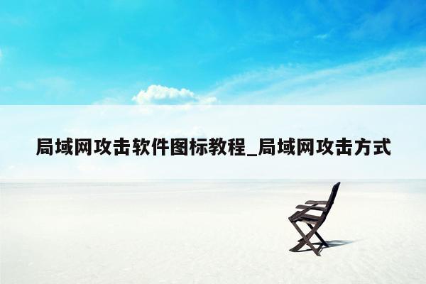局域网攻击软件图标教程_局域网攻击方式